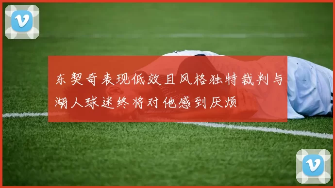 东契奇表现低效且风格独特裁判与湖人球迷终将对他感到厌烦