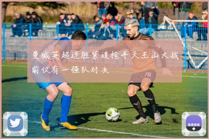 曼城英超连胜紧追枪手天王山大战前仅有一强队对决