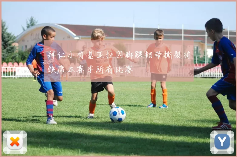 拜仁小将基亚拉因脚踝韧带撕裂将缺席本赛季所有比赛