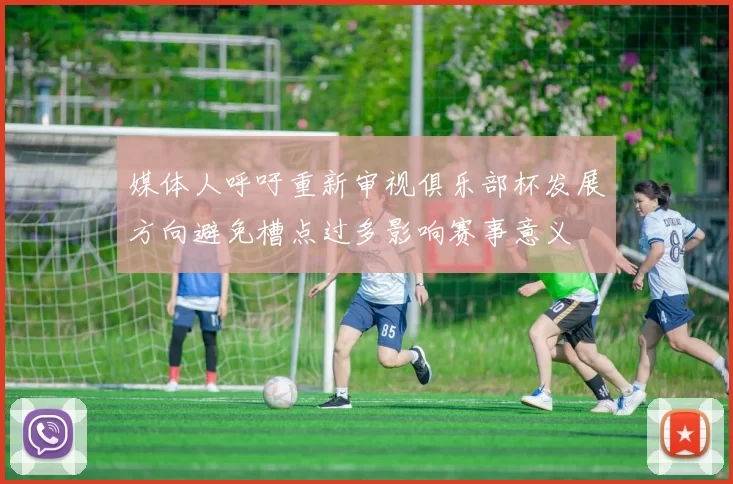 媒体人呼吁重新审视俱乐部杯发展方向避免槽点过多影响赛事意义