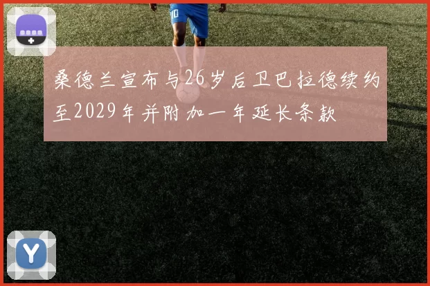 桑德兰宣布与26岁后卫巴拉德续约至2029年并附加一年延长条款