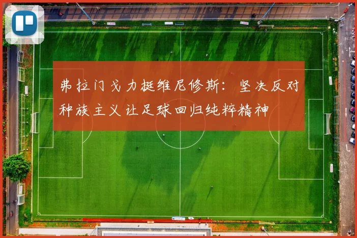 弗拉门戈力挺维尼修斯：坚决反对种族主义让足球回归纯粹精神