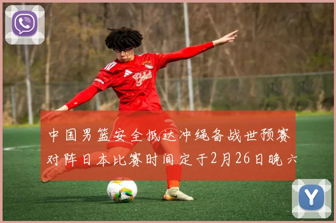 中国男篮安全抵达冲绳备战世预赛对阵日本比赛时间定于2月26日晚六点五分