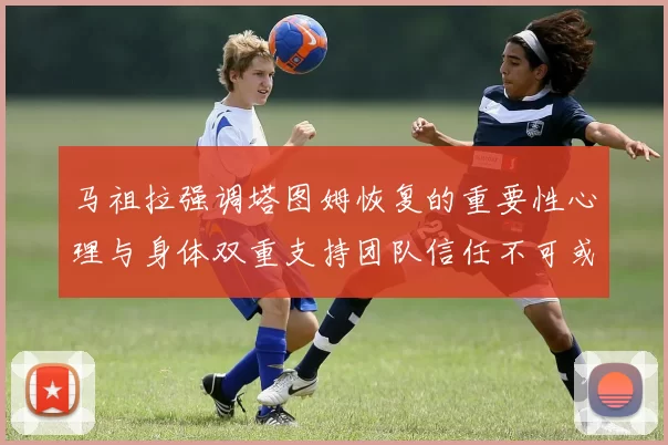 马祖拉强调塔图姆恢复的重要性心理与身体双重支持团队信任不可或缺
