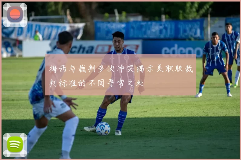 梅西与裁判多次冲突揭示美职联裁判标准的不同寻常之处