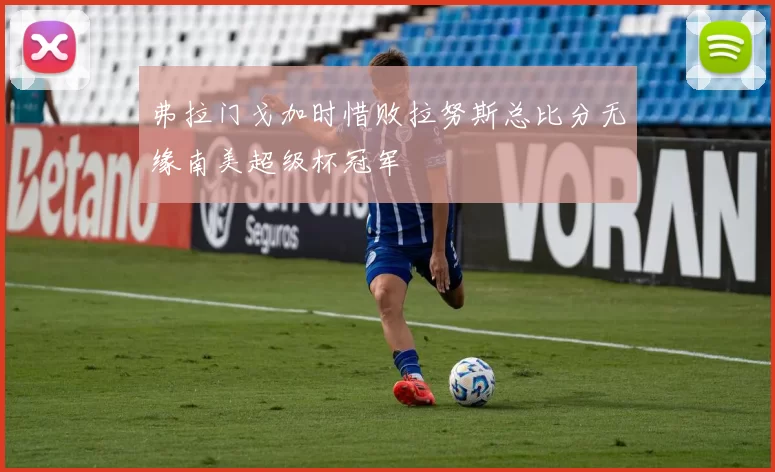 弗拉门戈加时惜败拉努斯总比分无缘南美超级杯冠军