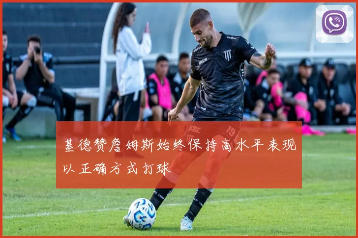 基德赞詹姆斯始终保持高水平表现以正确方式打球