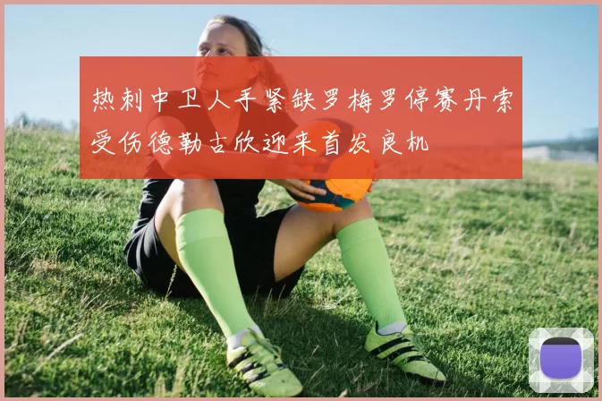 热刺中卫人手紧缺罗梅罗停赛丹索受伤德勒古欣迎来首发良机