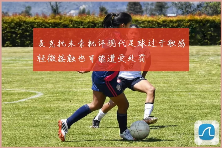 麦克托米奈批评现代足球过于敏感轻微接触也可能遭受处罚