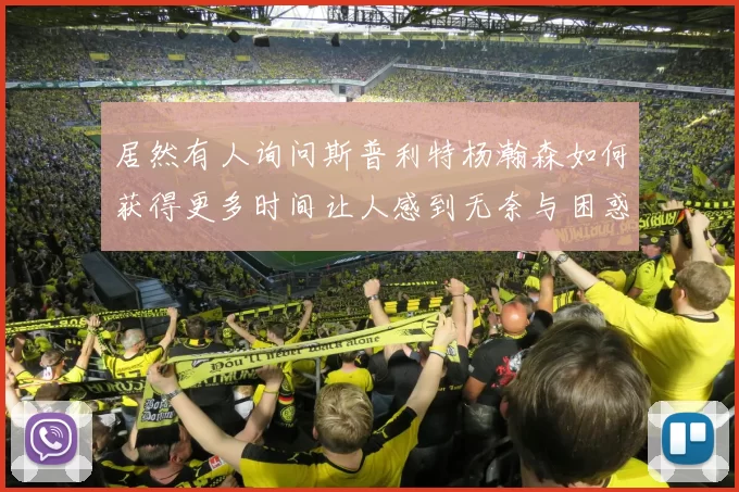 居然有人询问斯普利特杨瀚森如何获得更多时间让人感到无奈与困惑
